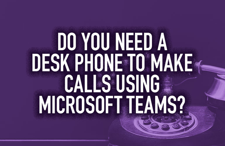 Do You Need a Desk Phone to Make Calls Using Microsoft Teams? Do You Need a Desk Phone to Make Calls Using Microsoft Teams?