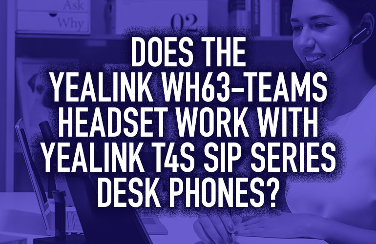Does the Yealink WH63-Teams Headset Work with Yealink T4S SIP Series Desk Phones? Does the Yealink WH63-Teams Headset Work with Yealink T4S SIP Series Desk Phones?