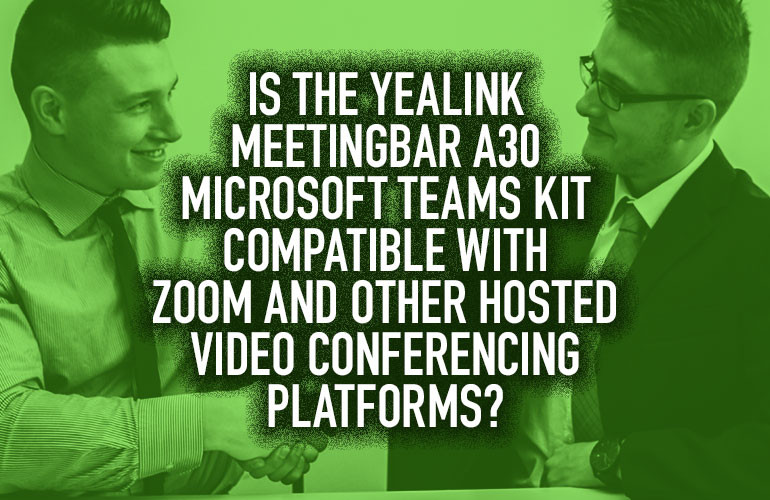 Is the Yealink MeetingBar A30 Microsoft Teams Kit Compatible with Zoom and Other Hosted Video Conferencing Platforms? Is the Yealink MeetingBar A30 Microsoft Teams Kit Compatible with Zoom and Other Hosted Video Conferencing Platforms?