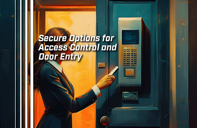 Secure Options for Access Control and Door Entry Secure Options for Access Control and Door Entry