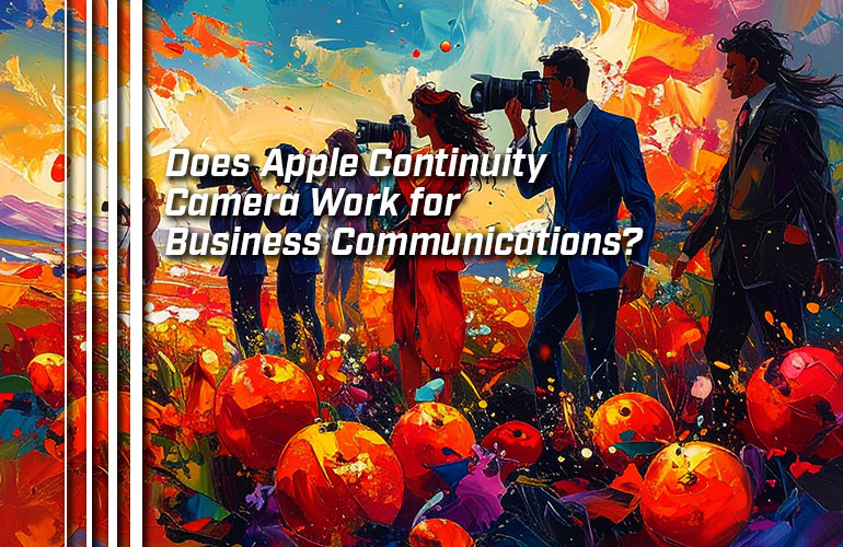Does Apple Continuity Camera Work for Business Communications? Does Apple Continuity Camera Work for Business Communications?