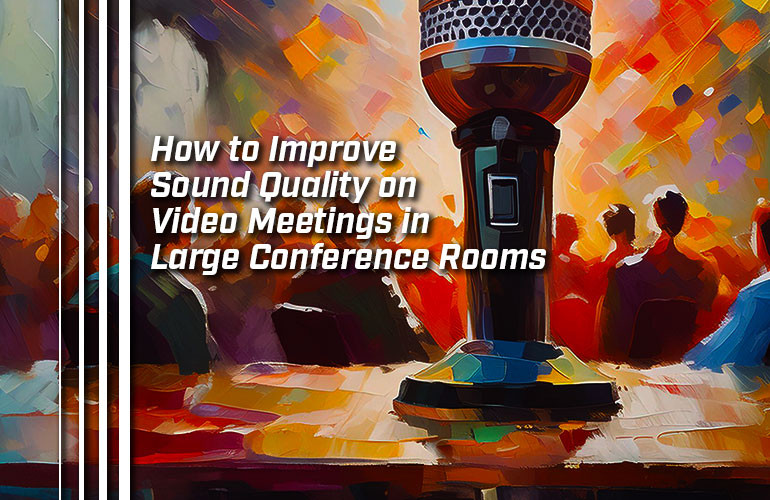 How to Improve Sound Quality on Video Meetings in Large Conference Rooms