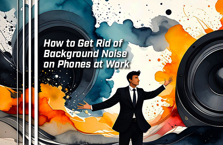 How to Get Rid of Background Noise on Phones at Work How to Get Rid of Background Noise on Phones at Work