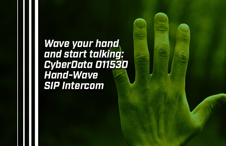 Wave your hand and start talking: CyberData 011530 Hand-Wave SIP Intercom Wave your hand and start talking: CyberData 011530 Hand-Wave SIP Intercom
