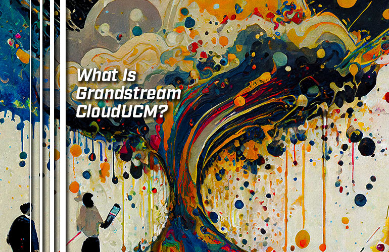 What Is Grandstream CloudUCM? What Is Grandstream CloudUCM?