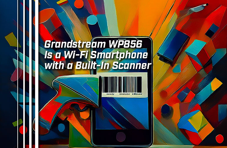 Grandstream WP856 Is a Wi-Fi Smartphone with a Built-In Scanner Grandstream WP856 Is a Wi-Fi Smartphone with a Built-In Scanner