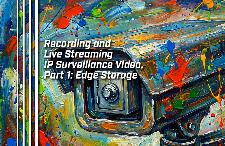Recording and Live Streaming IP Surveillance Video, Part 1: Edge Storage