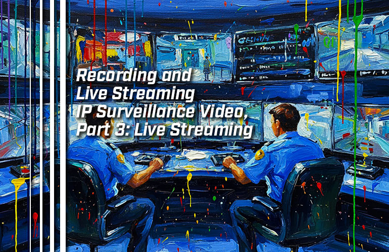 Recording and Live Streaming IP Surveillance Video, Part 3: Live Streaming