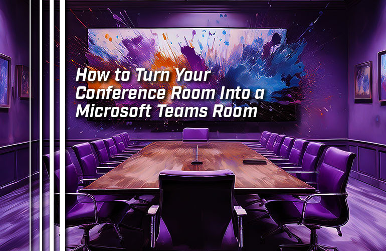 How to Turn Your Conference Room Into a Microsoft Teams Room How to Turn Your Conference Room Into a Microsoft Teams Room