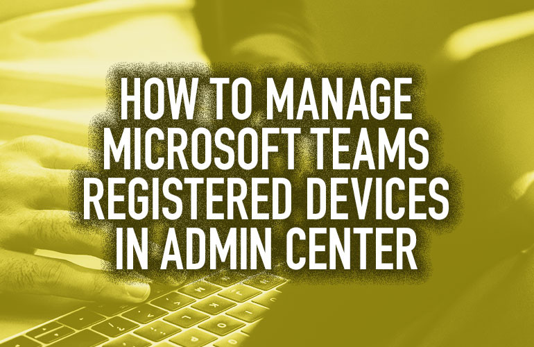 VIDEO: How to Manage Microsoft Teams Registered Devices in Admin Center VIDEO: How to Manage Microsoft Teams Registered Devices in Admin Center