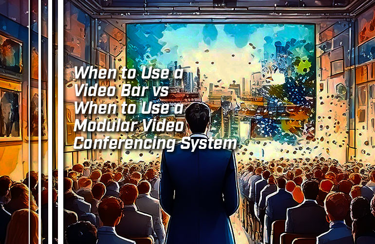 When to Use a Video Bar vs When to Use a Modular Video Conferencing System When to Use a Video Bar vs When to Use a Modular Video Conferencing System