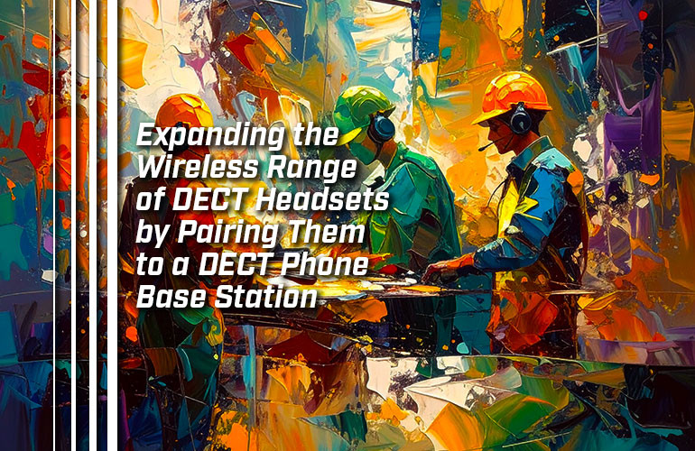 Expanding the Wireless Range of DECT Headsets by Pairing Them to a DECT Phone Base Station Expanding the Wireless Range of DECT Headsets by Pairing Them to a DECT Phone Base Station