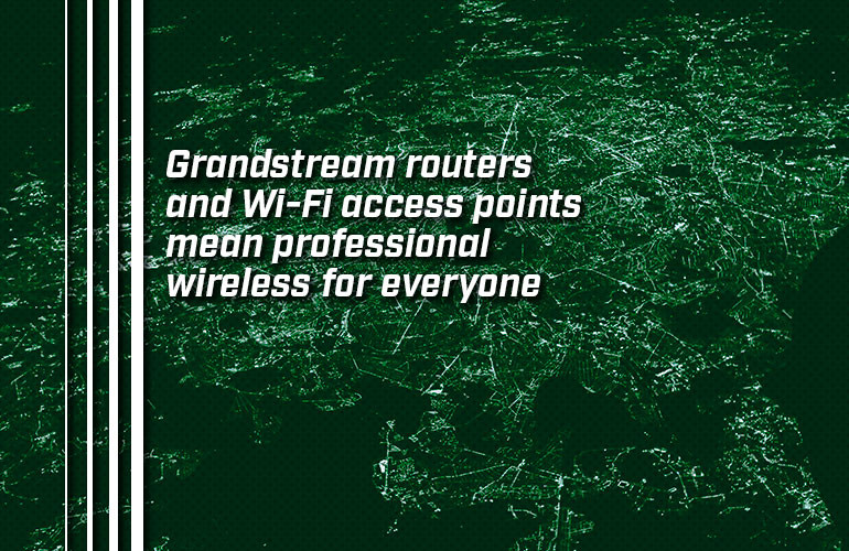 Grandstream routers and Wi-Fi access points mean professional wireless for everyone