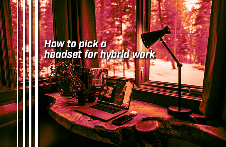 How to pick a headset for hybrid work How to pick a headset for hybrid work