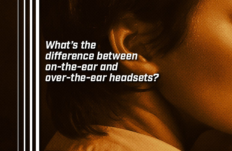 What’s the difference between on-the-ear and over-the-ear headsets?