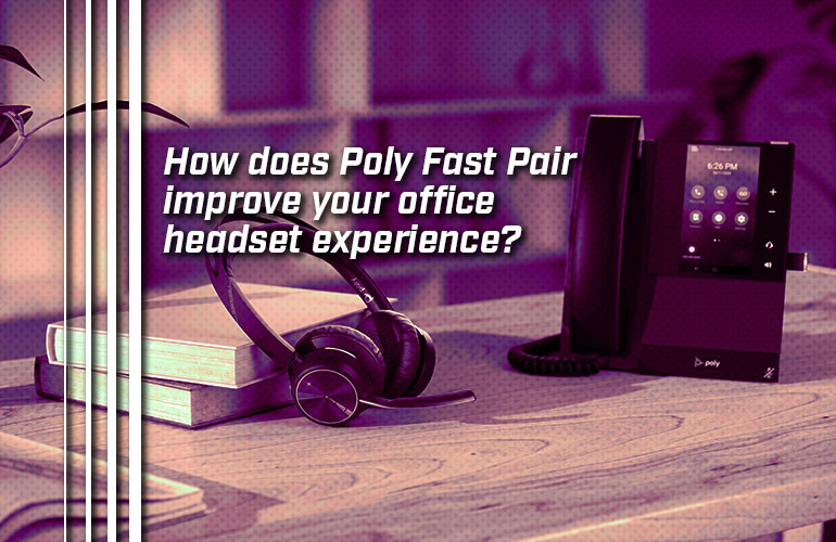 How does Poly Fast Pair improve your office headset experience? How does Poly Fast Pair improve your office headset experience?