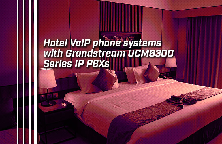 Hotel VoIP phone systems with Grandstream UCM6300 Series IP PBXs Hotel VoIP phone systems with Grandstream UCM6300 Series IP PBXs