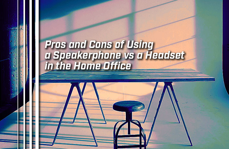 Pros and Cons of Using a Speakerphone vs Headset in the Home Office Pros and Cons of Using a Speakerphone vs Headset in the Home Office