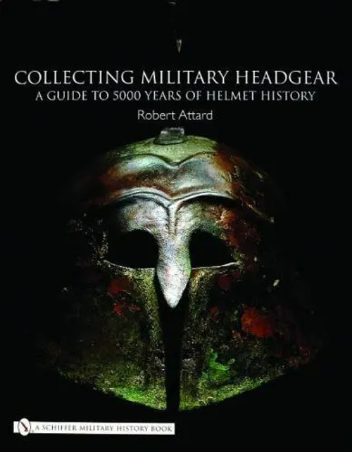 Collecting Military Headgear A Guide to 5000 Years of Helmet Reference Book