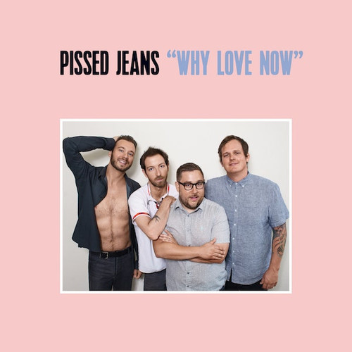 PISSED JEANS - Why Love Now LP