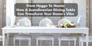 From Hygge To Haute: How A Scandinavian Dining Table Can Transform Your Home's Vibe