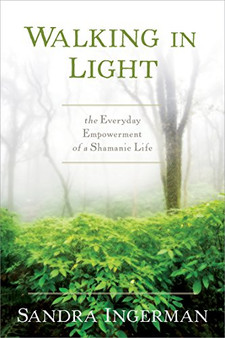 Walking in Light; the Everyday Empowerment of a Shamanic Life by Sandra Ingerman