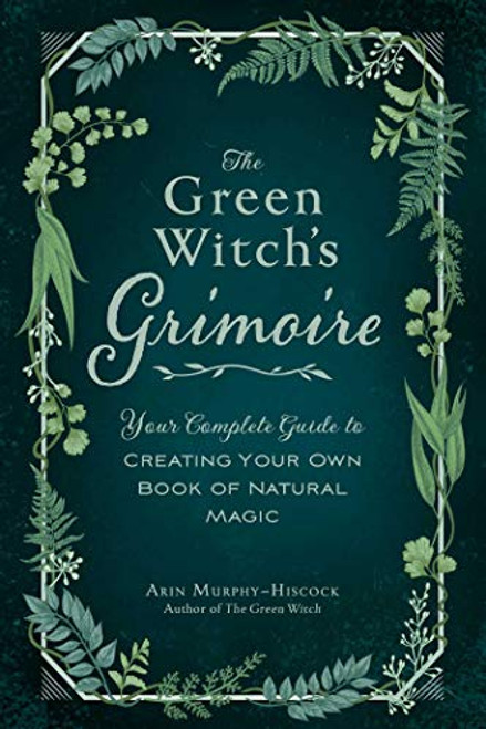 The Green WItch's Grimoire; Your complete guide to creating your own book of natural magic by Arin Murphy-Hiscock The Green WItch's Grimoire; Your complete guide to creating your own book of natural magic by Arin Murphy-Hiscock