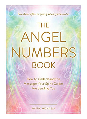 The Angel Numbers Book: How To Understand the Messages Your Spirit Guides are Sending You By Mystic Michaela
