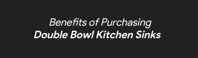 Benefits of Purchasing Double Bowl Kitchen Sinks