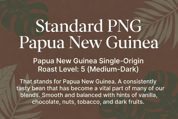 Standard PNG (Papua New Guinea) — a consistently smooth and balanced single-origin coffee with hints of vanilla, chocolate, nuts, tobacco, and dark fruits. A vital component in many of our blends. Roast Level 5 (Medium-Dark) from Old Crown Coffee.