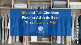 Big and Tall Clothing: Finding Athletic Gear That Actually Fits
