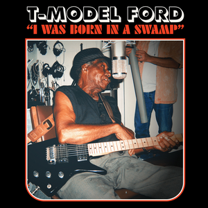 T MODEL FORD- I WAS BORN IN A SWAMP- Best Of the Alive sessions WITH BONUS TRACKS!. NOW ON CD! T MODEL FORD- I WAS BORN IN A SWAMP- Best Of the Alive sessions WITH BONUS TRACKS!. NOW ON CD!