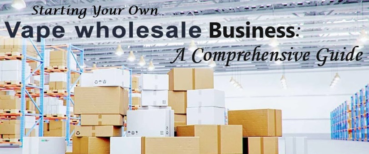 Starting Your Own Vape Wholesale Business: A Comprehensive Guide