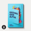 Raising Gen Alpha: Helping Kids Navigate Everything from Anxiety to AI (eBook)