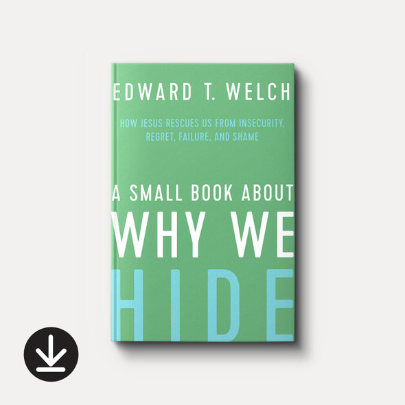 A Small Book about Why We Hide: How Jesus Rescues Us from Insecurity, Regret, Failure, and Shame | eBook | By Edward T. Welch