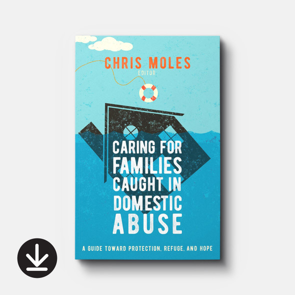 Caring for Families Caught in Domestic Abuse: A Guide toward Protection, Refuge, and Hope (eBook)