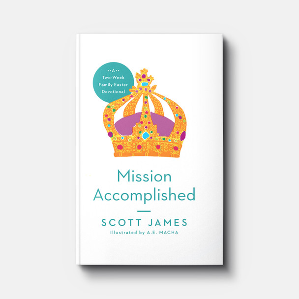 Mission Accomplished: A Two-Week Family Easter Devotional | Hardback | Scott James Mission Accomplished: A Two-Week Family Easter Devotional | Hardback | Scott James