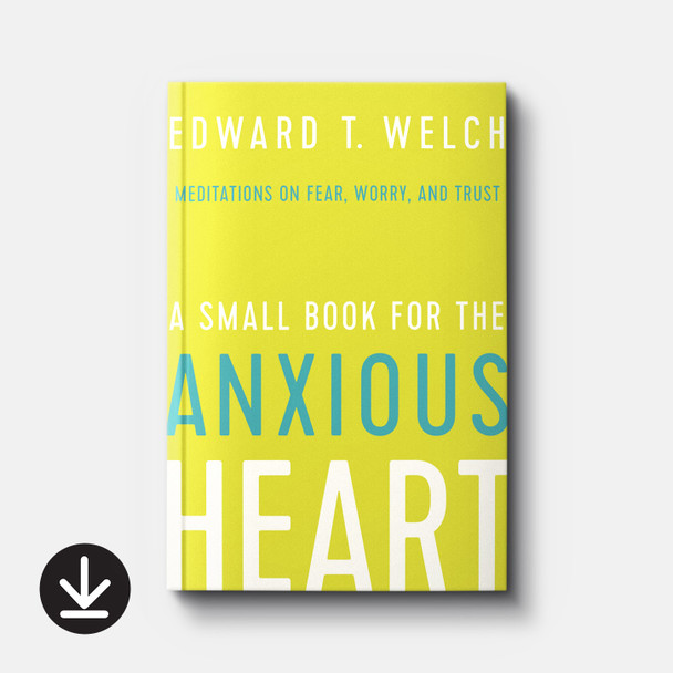 A Small Book for the Anxious Heart: Meditations on Fear, Worry, and Trust | eBook | By Edward T. Welch