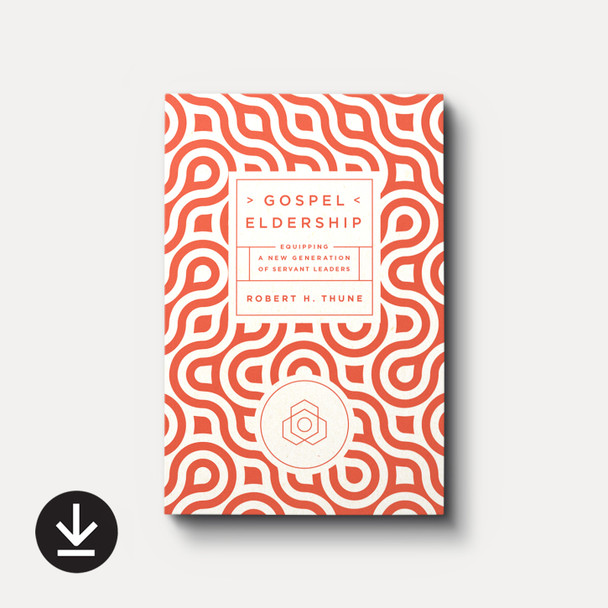 Gospel Eldership: Equipping a New Generation of Servant Leaders | eBook | By Robert H. Thune