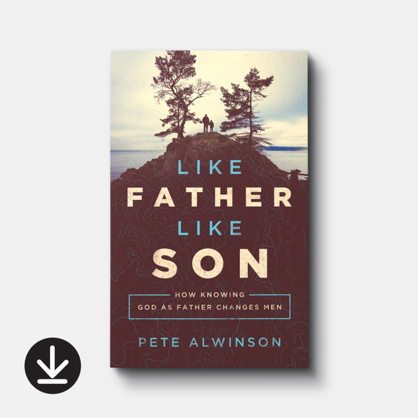 Like Father, Like Son: How Knowing God as Father Changes Men | eBook | By Pete Alwinson Like Father, Like Son: How Knowing God as Father Changes Men | eBook | By Pete Alwinson