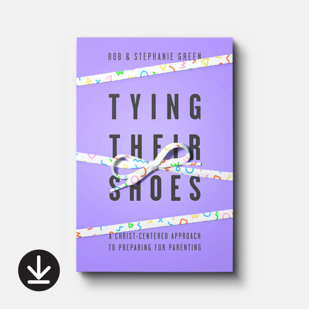 Tying Their Shoes: A Christ-Centered Approach to Preparing for Parenting | eBook | By Rob Green and Stephanie Green Tying Their Shoes: A Christ-Centered Approach to Preparing for Parenting | eBook | By Rob Green and Stephanie Green