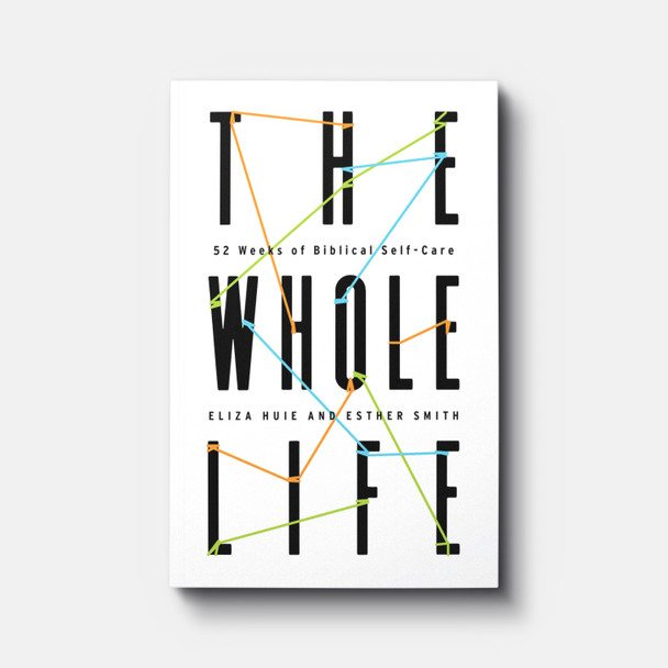 The Whole Life: 52 Weeks of Biblical Self-Care | Paperback | By Eliza Huie and Esther Smith The Whole Life: 52 Weeks of Biblical Self-Care | Paperback | By Eliza Huie and Esther Smith