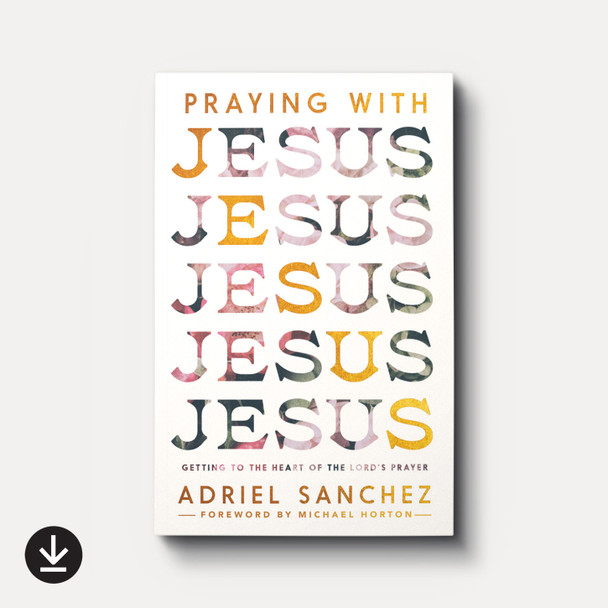 Buy eBook Praying with Jesus: Getting to the Heart of the Lord's Prayer By Adriel Sanchez