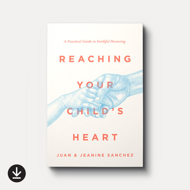 Buy Reaching Your Child's Heart eBook by Juan and Jeanine Sanchez