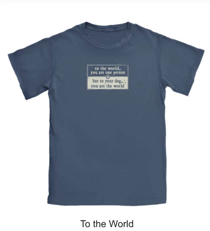 To the world you are one person but to your dog you are the world.
Garment dyed blue, pre-shrunk 100% cotton