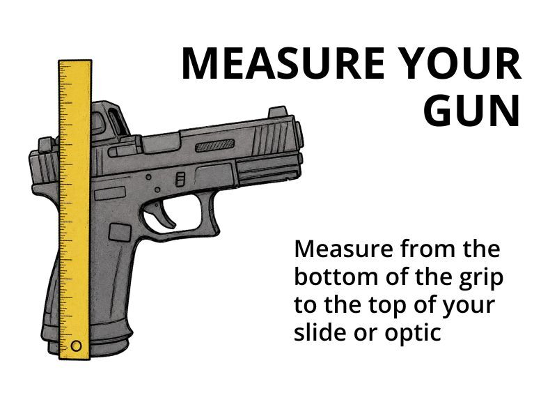 Measure your gun height from the bottom of the magazine to the top of the slide or optic
