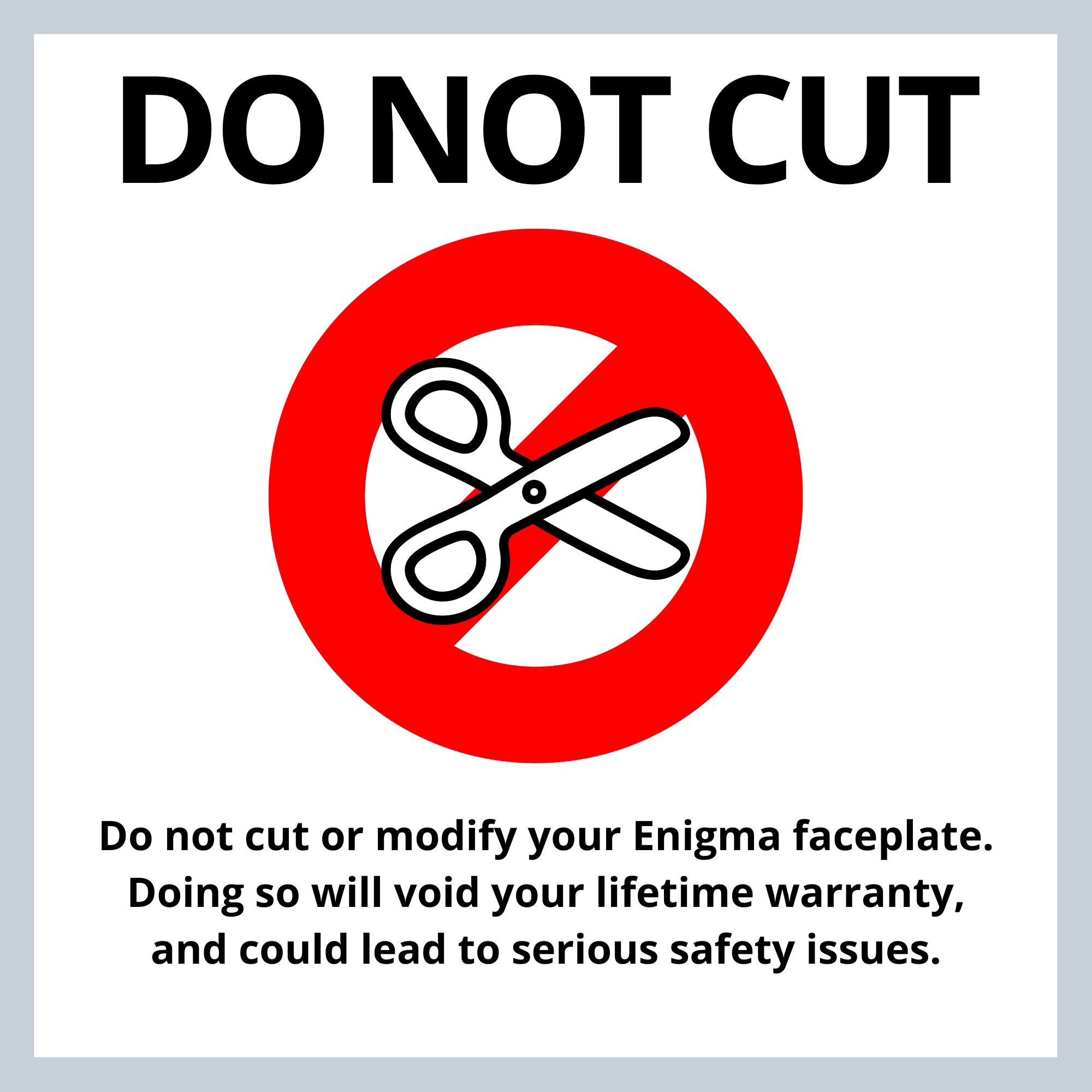 DO NOT CUT OR MODIFY YOUR FACEPLATE. See the Enigma Safety page for more details - illustration