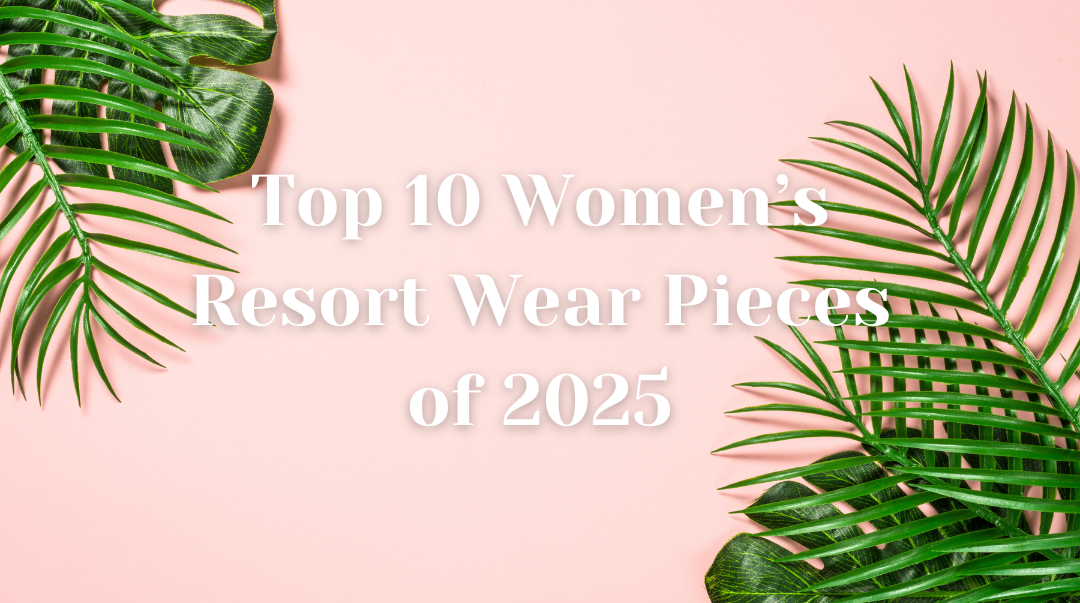 Top 10 Women’s Resort Wear Pieces of 2025
