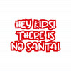 Hey Kids! There Is No Santa!