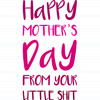 Happy Mothers Day - Little Shit